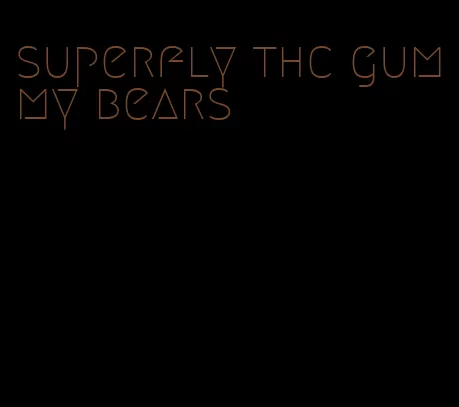 superfly thc gummy bears