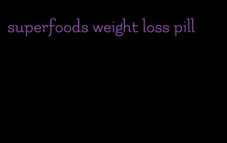 superfoods weight loss pill