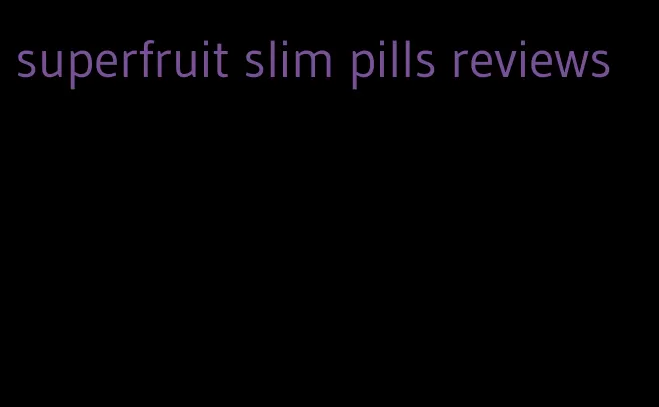 superfruit slim pills reviews