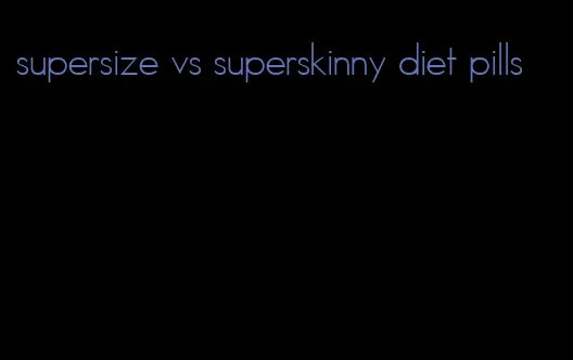 supersize vs superskinny diet pills