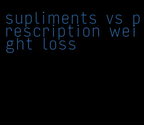 supliments vs prescription weight loss