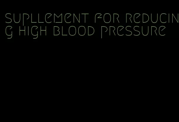 supllement for reducing high blood pressure