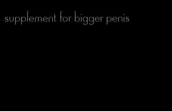 supplement for bigger penis