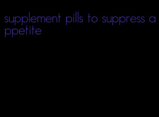 supplement pills to suppress appetite