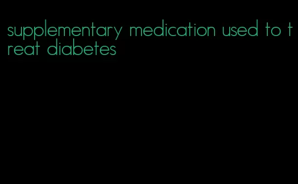 supplementary medication used to treat diabetes