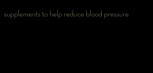 supplements to help reduce blood pressure