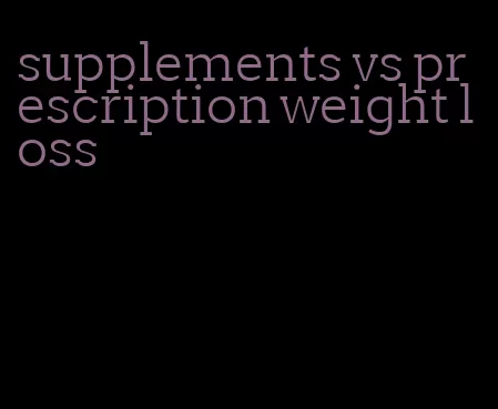 supplements vs prescription weight loss