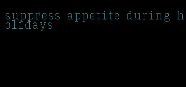 suppress appetite during holidays