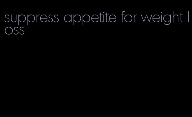 suppress appetite for weight loss