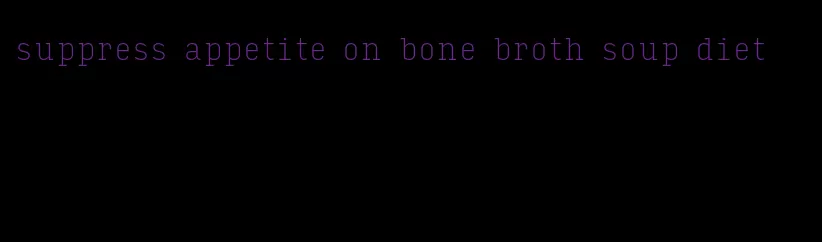 suppress appetite on bone broth soup diet