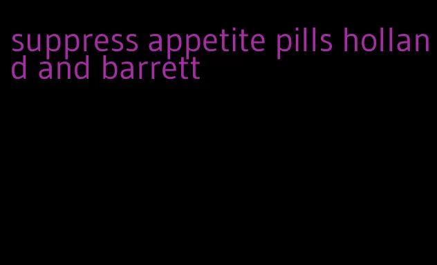 suppress appetite pills holland and barrett