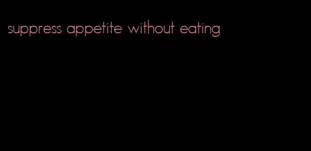 suppress appetite without eating