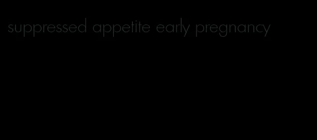 suppressed appetite early pregnancy