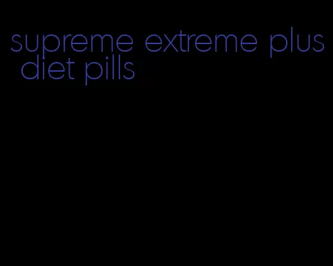 supreme extreme plus diet pills