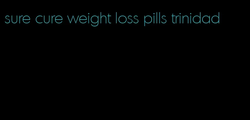 sure cure weight loss pills trinidad