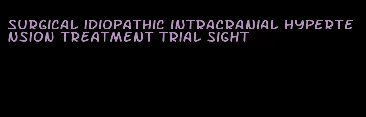 surgical idiopathic intracranial hypertension treatment trial sight