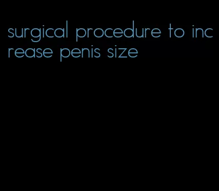 surgical procedure to increase penis size