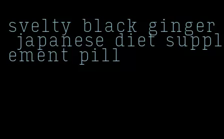 svelty black ginger japanese diet supplement pill