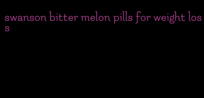 swanson bitter melon pills for weight loss