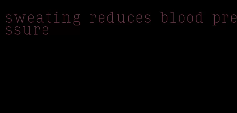 sweating reduces blood pressure