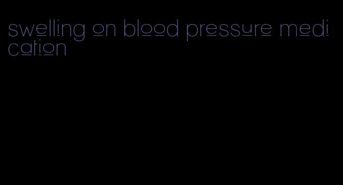 swelling on blood pressure medication