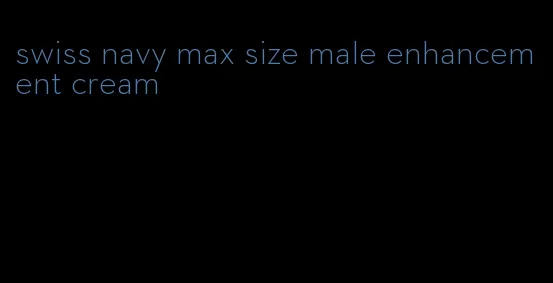 swiss navy max size male enhancement cream