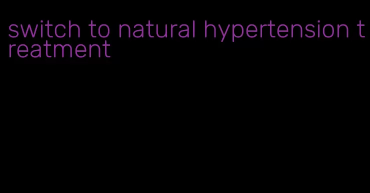 switch to natural hypertension treatment