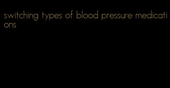 switching types of blood pressure medications