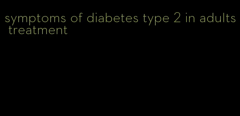 symptoms of diabetes type 2 in adults treatment