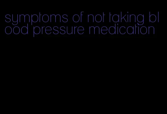 symptoms of not taking blood pressure medication