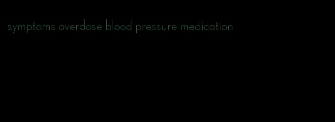 symptoms overdose blood pressure medication