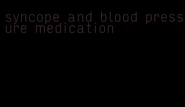 syncope and blood pressure medication