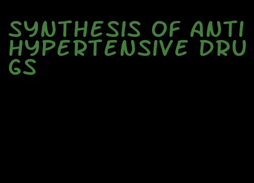 synthesis of antihypertensive drugs