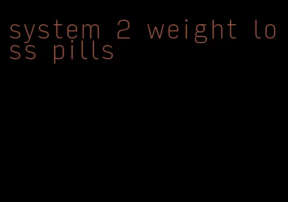 system 2 weight loss pills