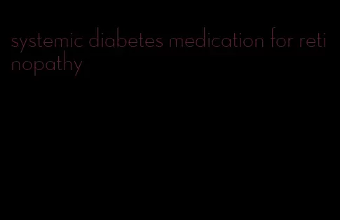 systemic diabetes medication for retinopathy