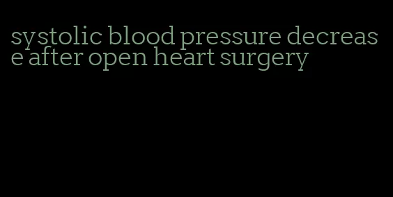 systolic blood pressure decrease after open heart surgery