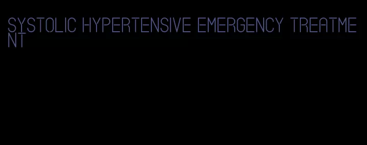 systolic hypertensive emergency treatment