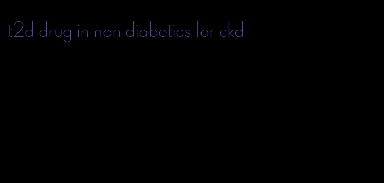 t2d drug in non diabetics for ckd