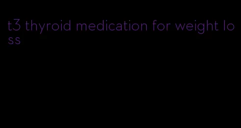 t3 thyroid medication for weight loss