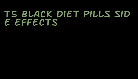 t5 black diet pills side effects