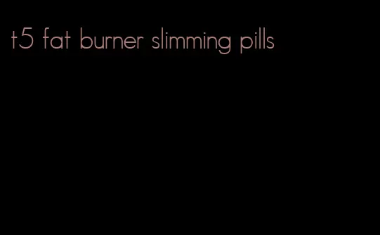 t5 fat burner slimming pills