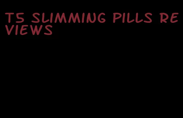 t5 slimming pills reviews