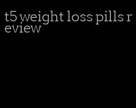 t5 weight loss pills review