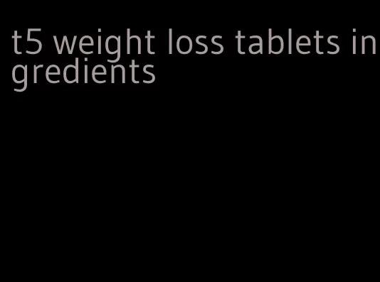 t5 weight loss tablets ingredients