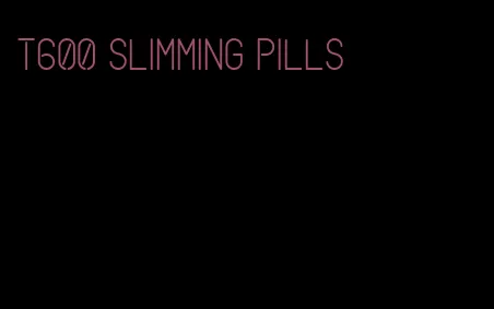 t600 slimming pills