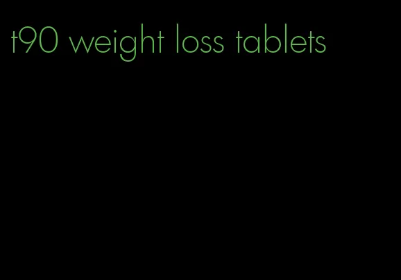 t90 weight loss tablets