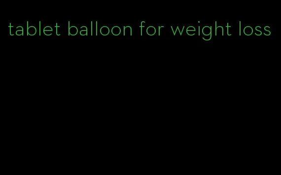 tablet balloon for weight loss