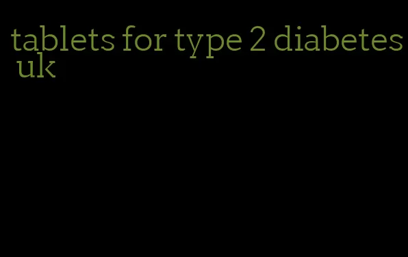 tablets for type 2 diabetes uk