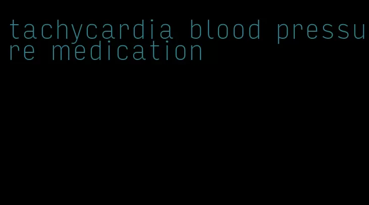 tachycardia blood pressure medication