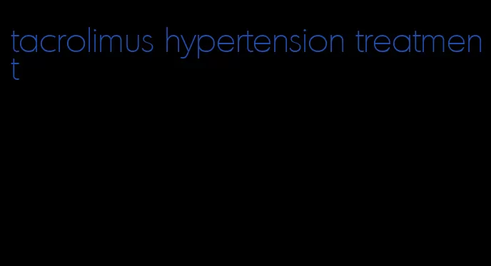 tacrolimus hypertension treatment